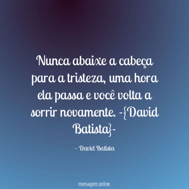 Nunca abaixe a cabeça para a tristeza, uma hora ela passa e você volta a sorrir novamente.
