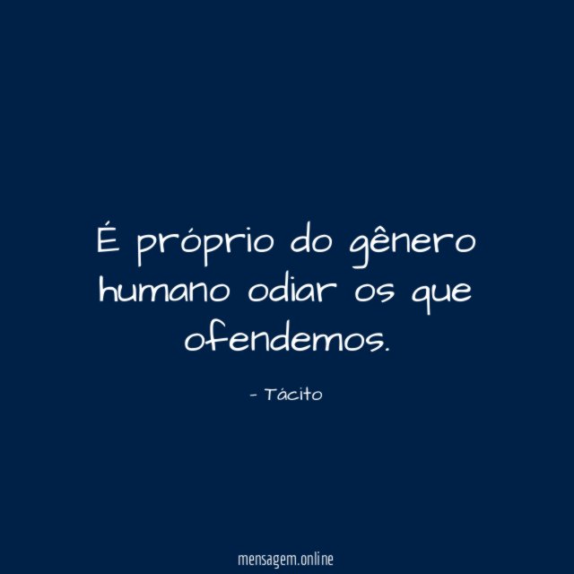 É próprio do gênero humano odiar os que ofendemos