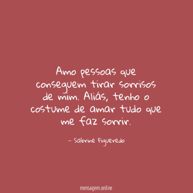 Amo pessoas que conseguem tirar sorrisos de mim