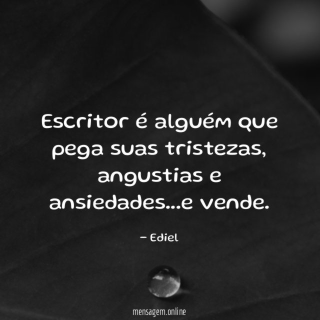 Escritor é alguém que pega suas tristezas