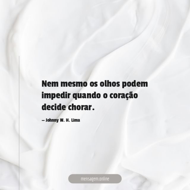 Nem mesmo os olhos podem impedir quando o coração decide chorar