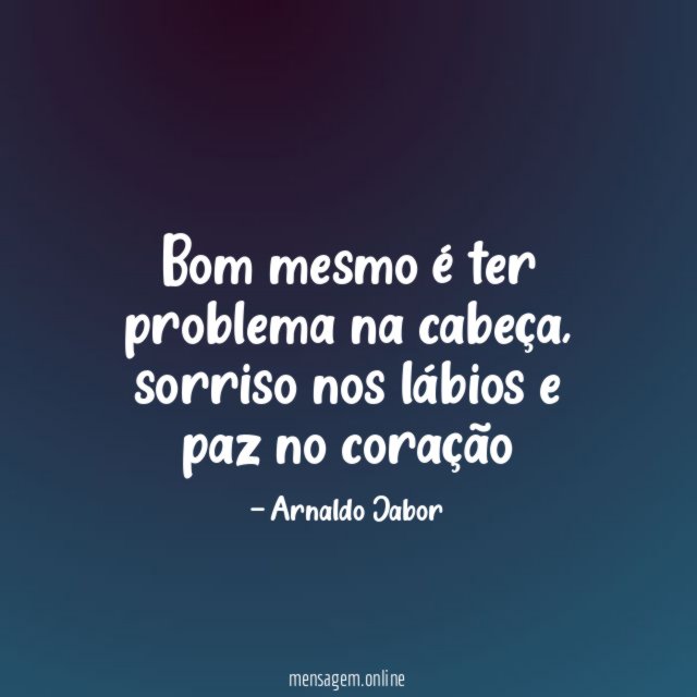Bom mesmo é ter problema na cabeça