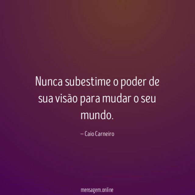 Nunca subestime o poder de sua visão para