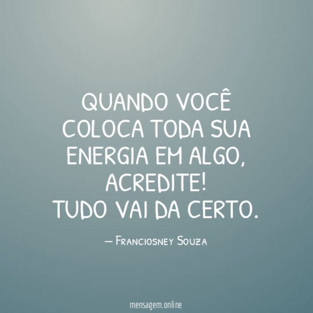 Quando você coloca toda sua energia em algo