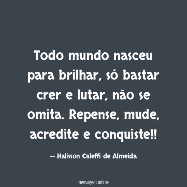 Todo mundo nasceu para brilhar, só bastar crer e lutar, não se omita.