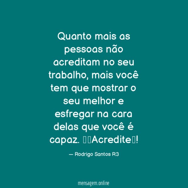 Quanto mais as pessoas não acreditam no seu trabalho