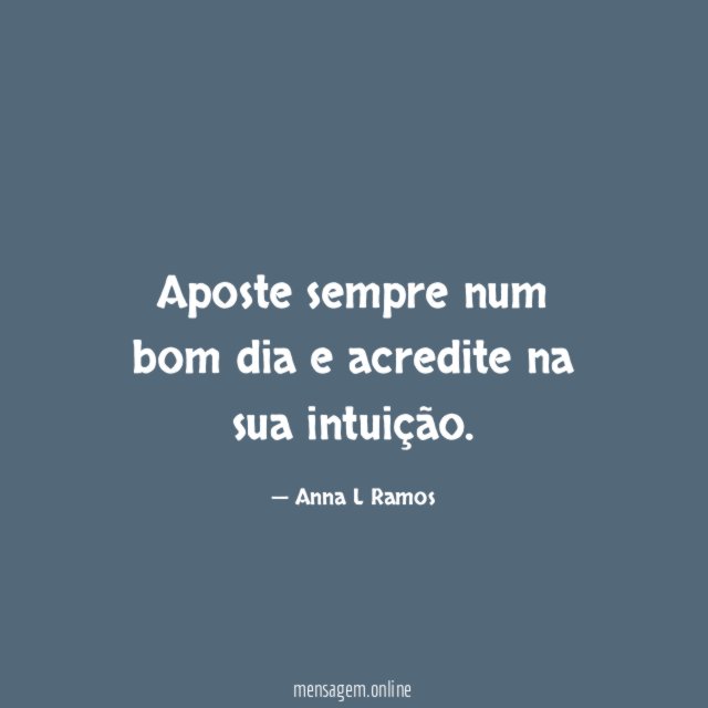 Aposte sempre num bom dia e acredite na sua intuição
