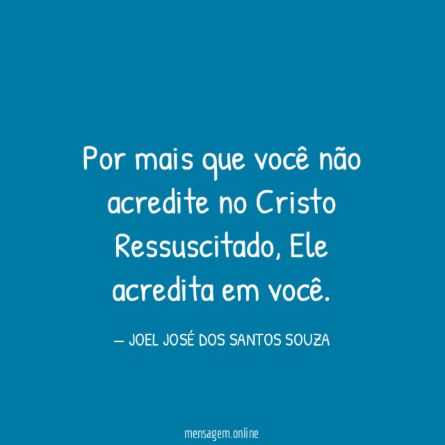 Por mais que você não acredite no Cristo Ressuscitado