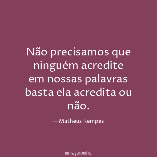 Não precisamos que ninguém acredite em nossas palavras