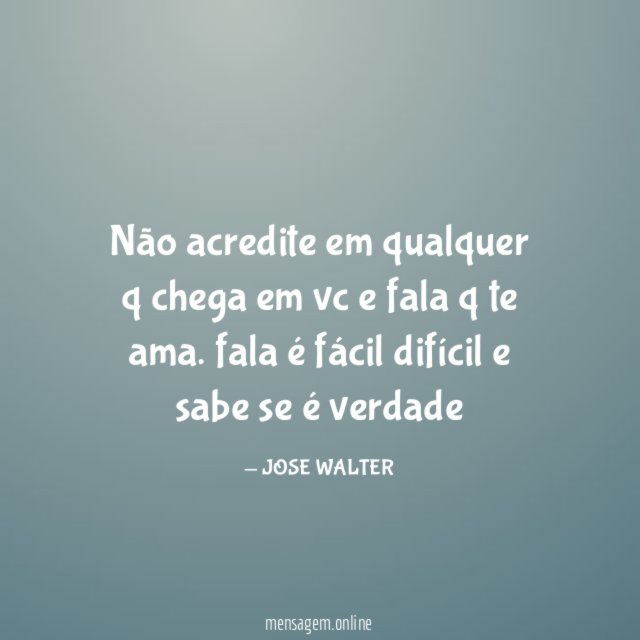 Não acredite em qualquer q chega em vc