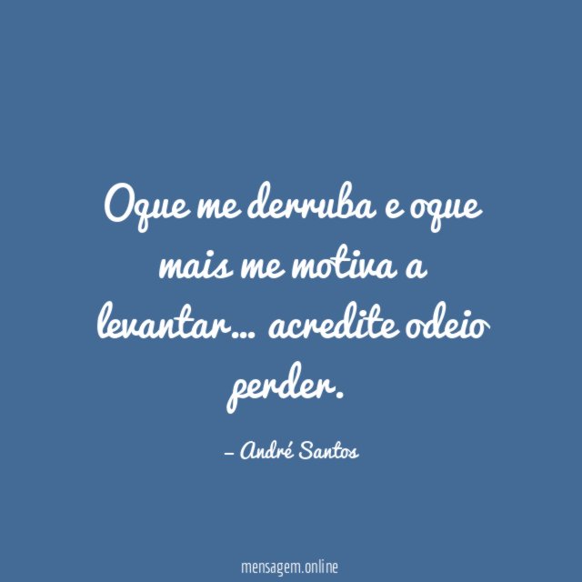 Oque me derruba e oque mais me motiva a levantar