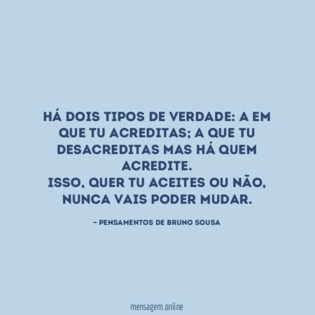 Há dois tipos de verdade: A em que tu acreditas; A que tu desacreditas mas há quem acredite.
