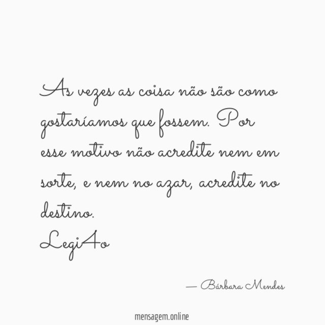 As vezes as coisa não são como gostaríamos que fossem. Por esse motivo não acredite nem em sorte, e nem no azar, acredite no destino.