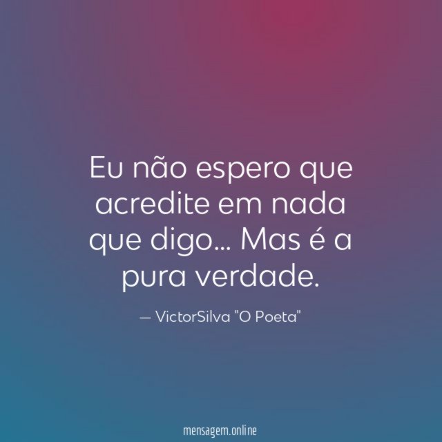 Eu não espero que acredite em nada que digo