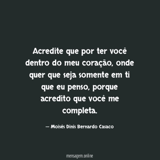 Acredite que por ter você dentro do meu coração