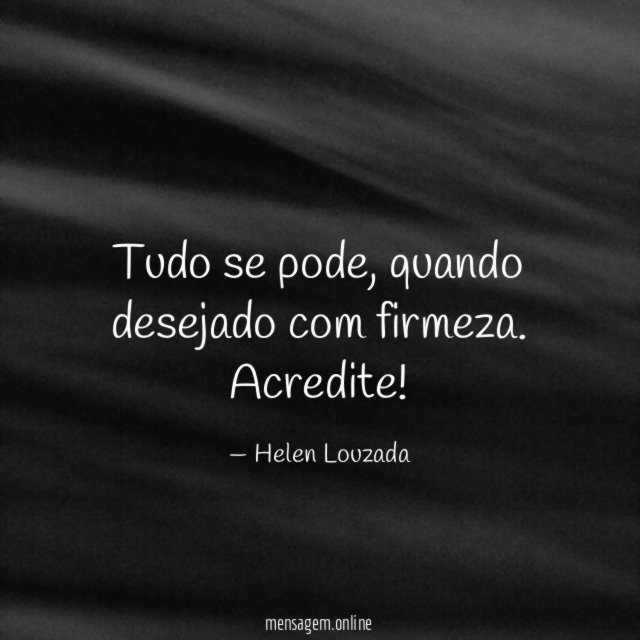 Tudo se pode, quando desejado com firmeza.