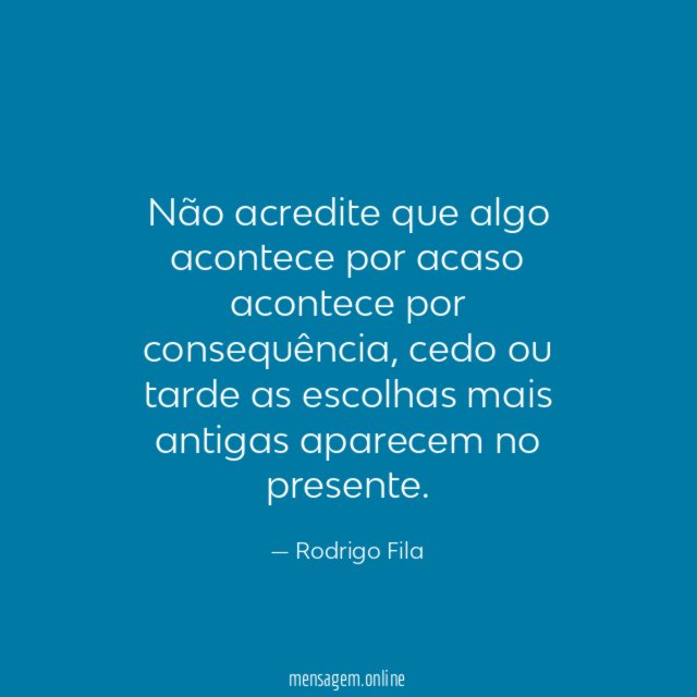 Não acredite que algo acontece por acaso acontece por consequência