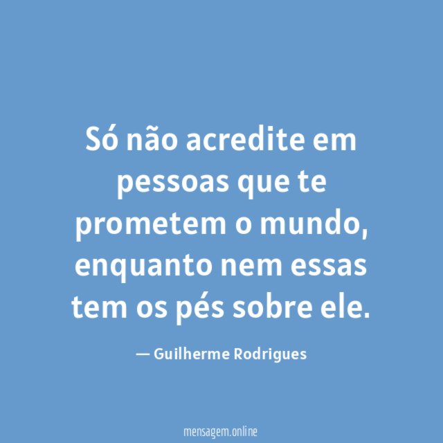 Só não acredite em pessoas que te prometem o mundo