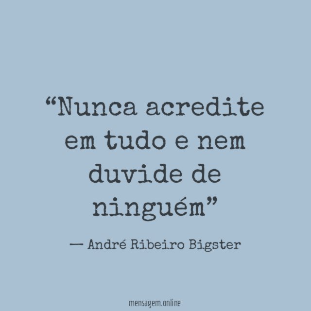 Nunca acredite em tudo e nem duvide de ninguém”