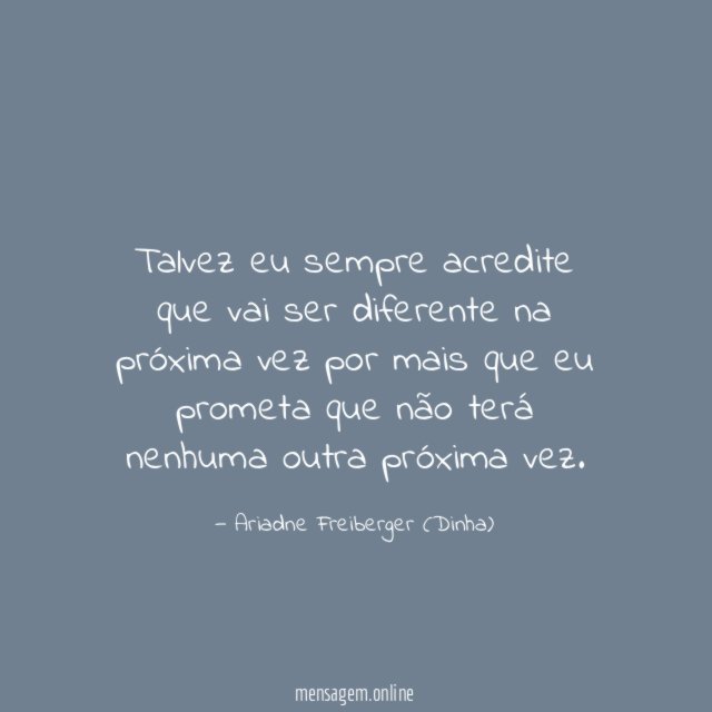 Talvez eu sempre acredite que vai ser diferente