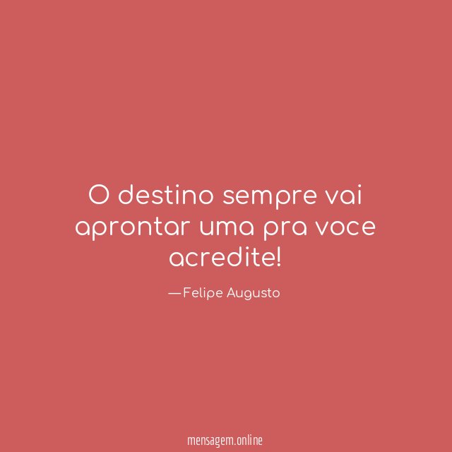 O destino sempre vai aprontar uma pra voce acredite