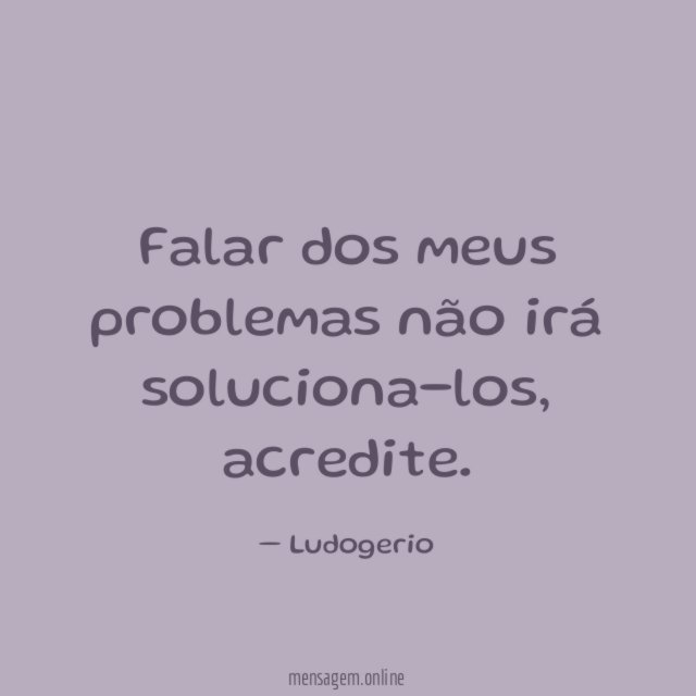 Falar dos meus problemas não irá soluciona-los