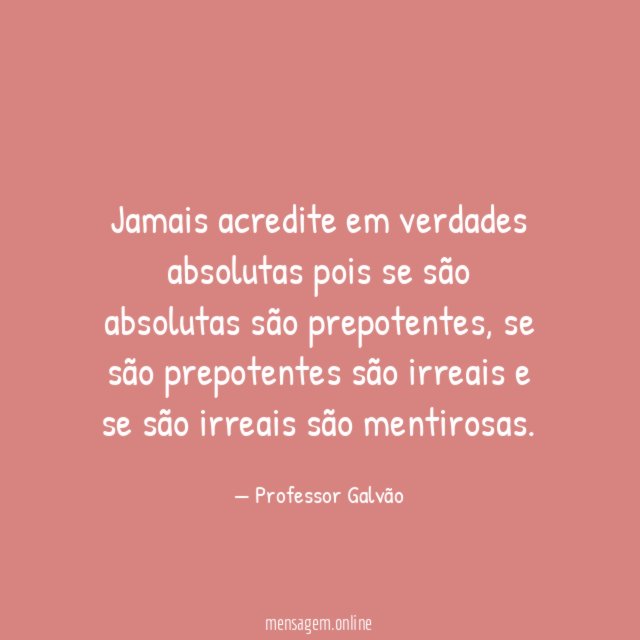Jamais acredite em verdades absolutas pois se são