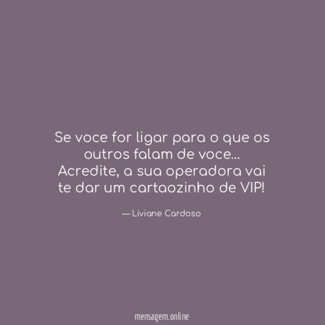 Se voce for ligar para o que os outros falam de voce
