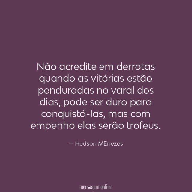 Não acredite em derrotas quando as vitórias estão