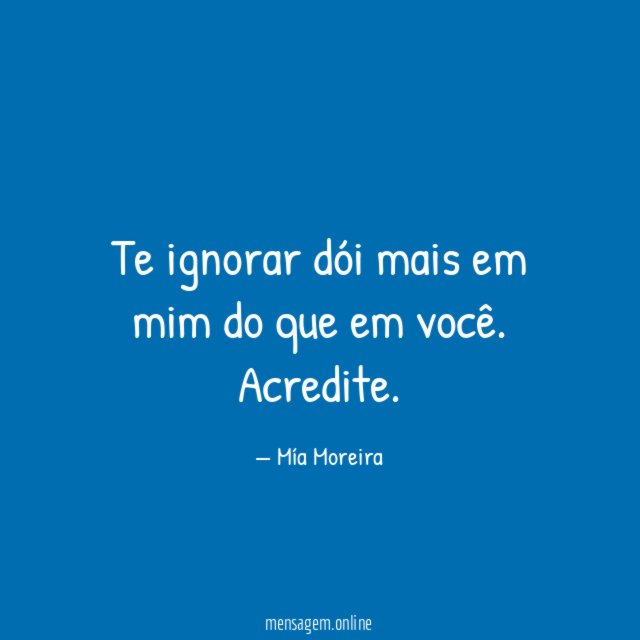 Te ignorar dói mais em mim do que em você