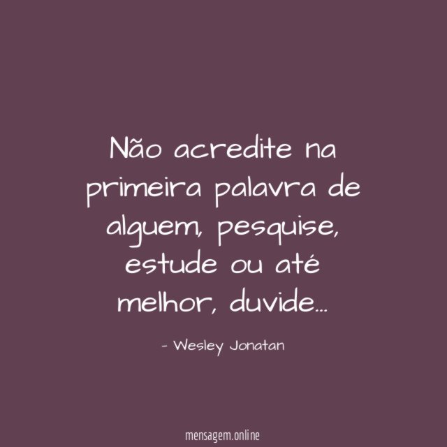 Não acredite na primeira palavra de alguem
