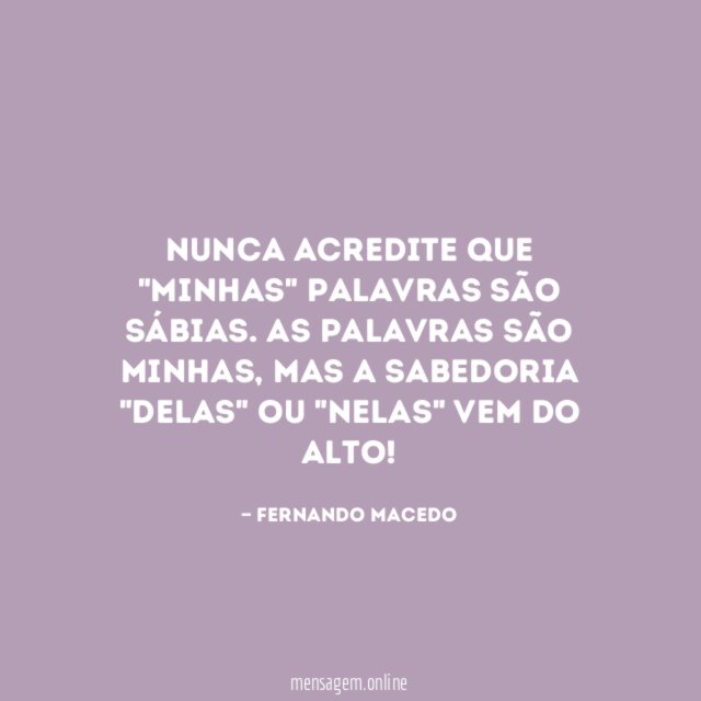 Nunca acredite que "minhas" palavras são sábias