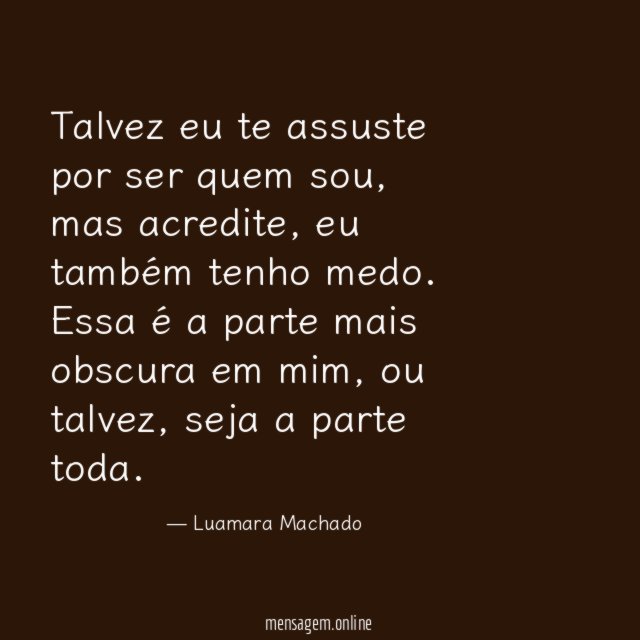 Talvez eu te assuste por ser quem sou