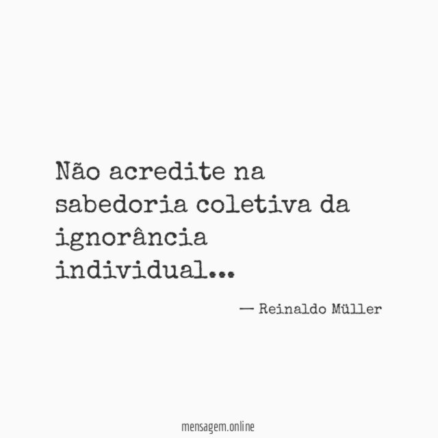 Não acredite na sabedoria coletiva da ignorância individual