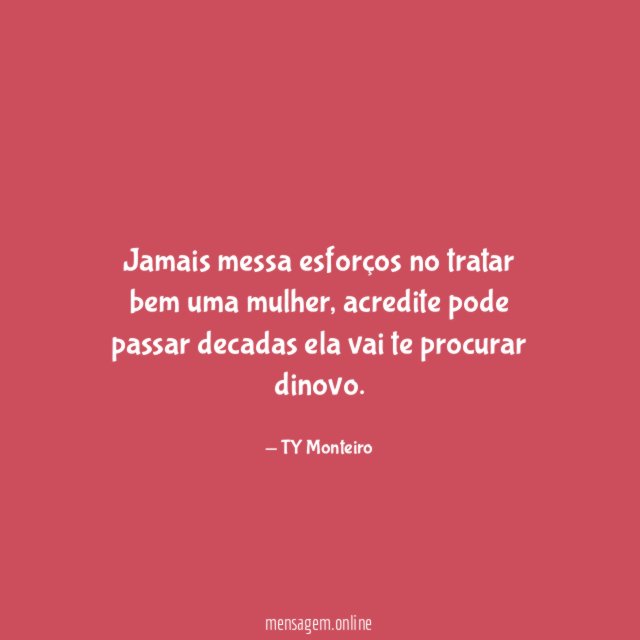 Jamais messa esforços no tratar bem uma mulher