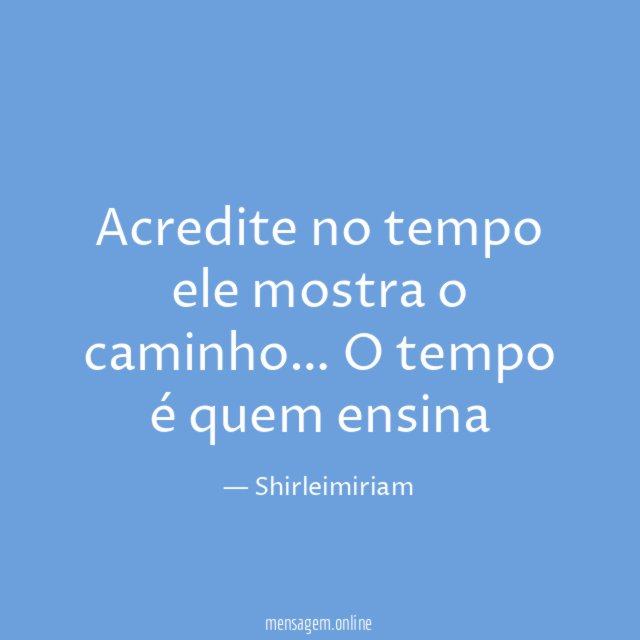 Acredite no tempo ele mostra o caminho
