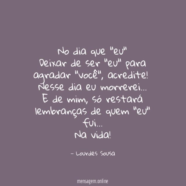 No dia que "eu" Deixar de ser "eu" para agradar "você"