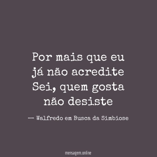Por mais que eu já não acredite Sei