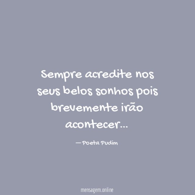 Sempre acredite nos seus belos sonhos pois brevemente irão acontecer
