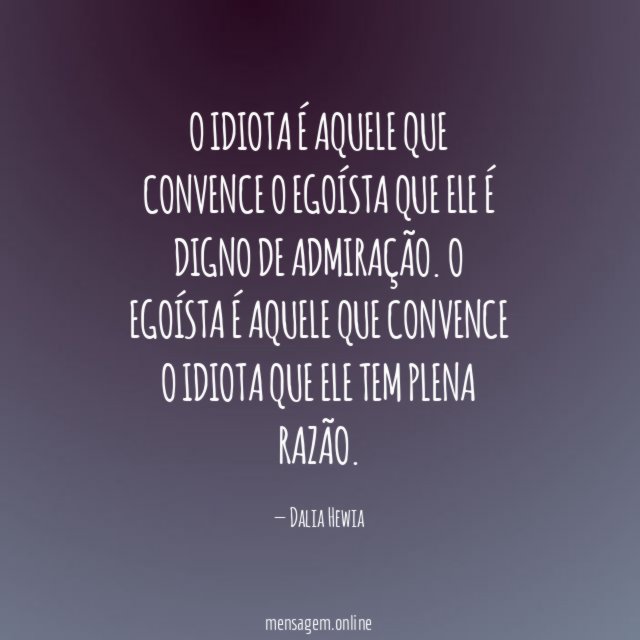 O idiota é aquele que convence o egoísta