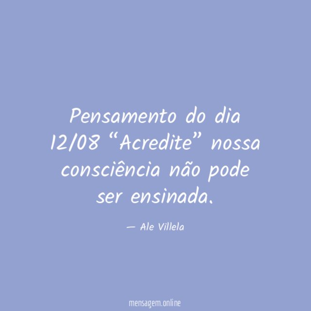 Pensamento do dia 12/08 “Acredite” nossa consciência não pode ser ensinada