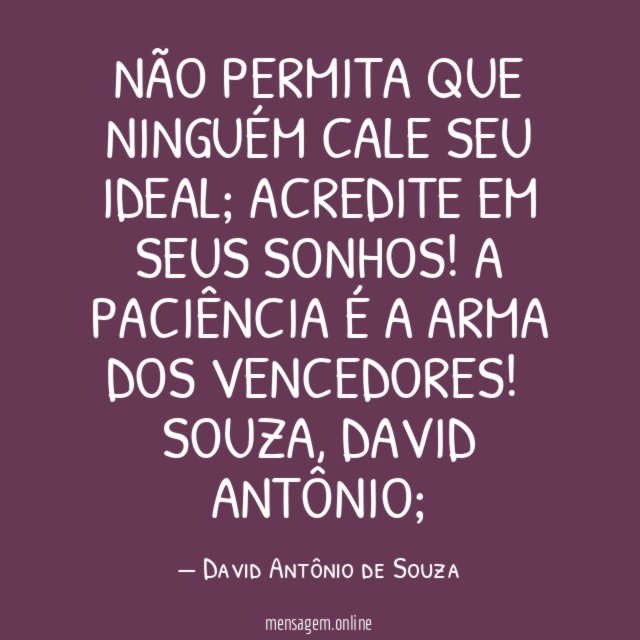 Não permita que ninguém cale seu ideal; Acredite em seus sonhos! A paciência é a arma dos vencedores!