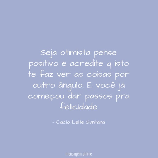 Seja otimista pense positivo e acredite q isto