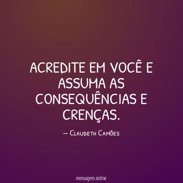 Acredite em você e assuma as consequências e crenças