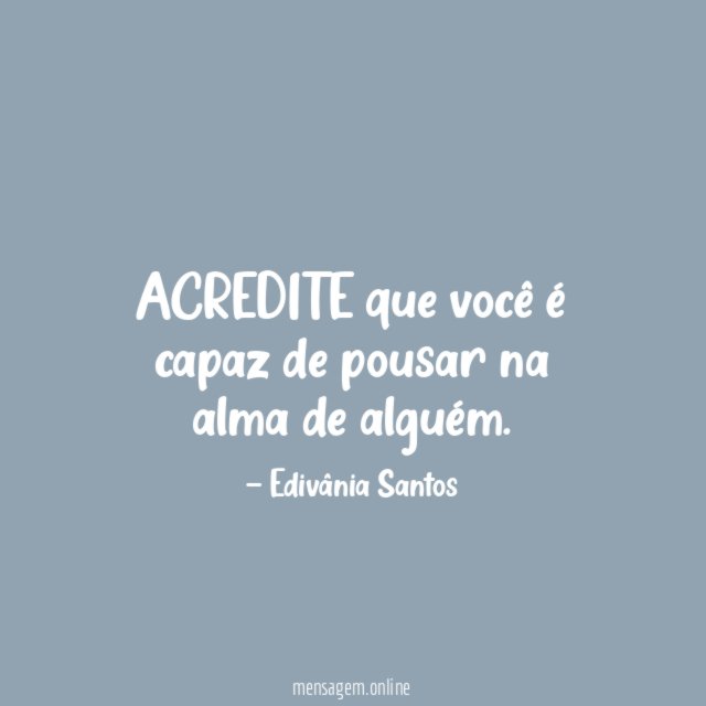 ACREDITE que você é capaz de pousar na alma de alguém