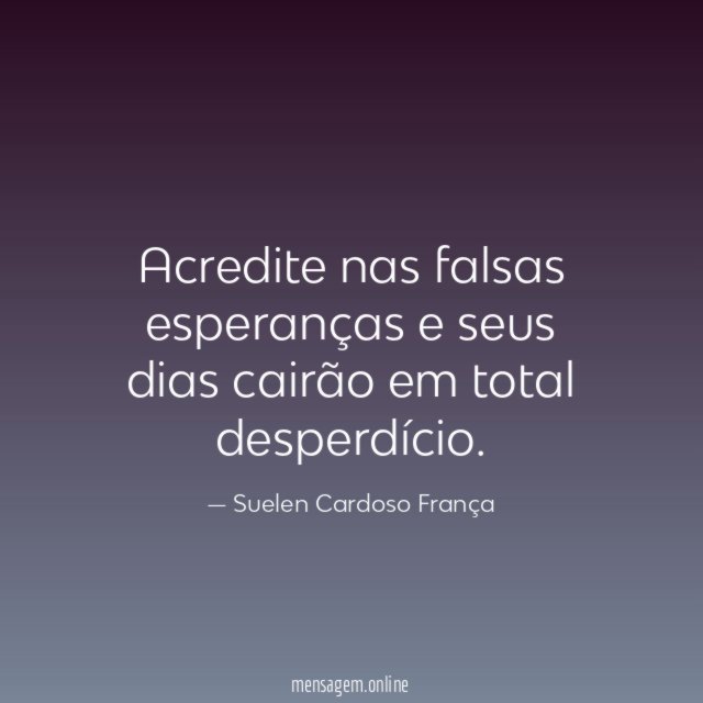 Acredite nas falsas esperanças e seus dias cairão