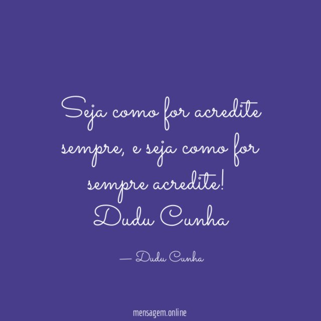 Seja como for acredite sempre, e seja como for sempre acredite!