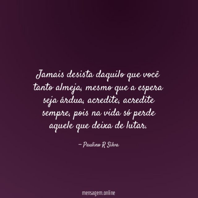 Jamais desista daquilo que você tanto almeja