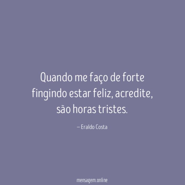 Quando me faço de forte fingindo estar feliz