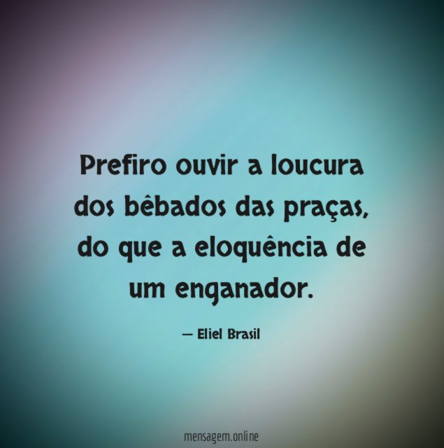 Prefiro ouvir a loucura dos bêbados das praças
